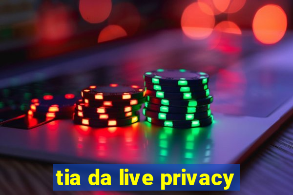 tia da live privacy