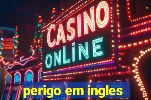 perigo em ingles