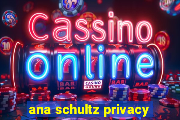 ana schultz privacy