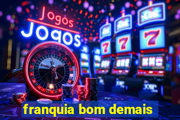 franquia bom demais