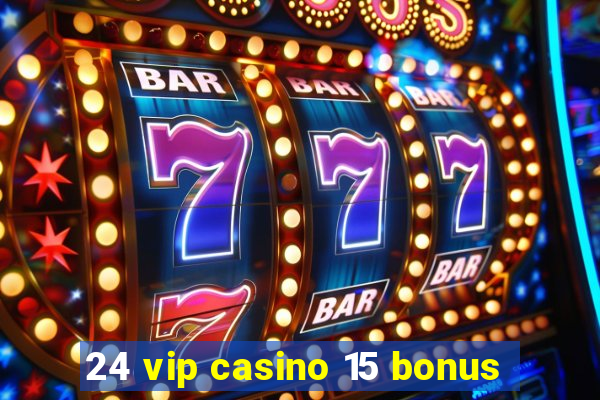 24 vip casino 15 bonus