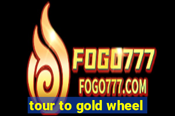 tour to gold wheel