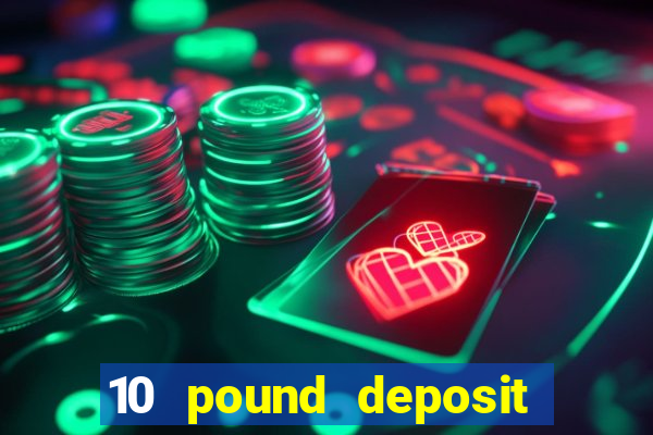 10 pound deposit bonus casino