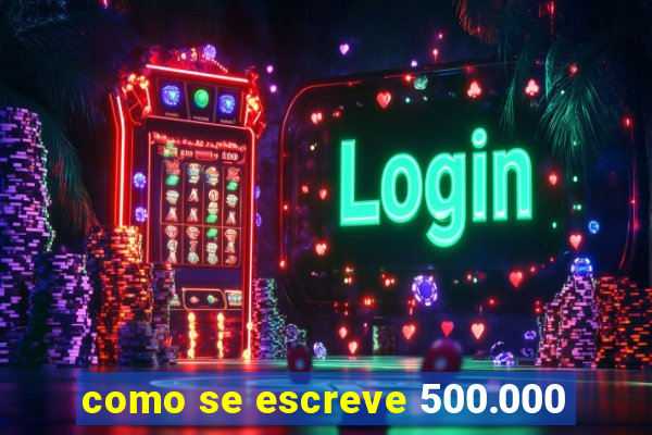 como se escreve 500.000