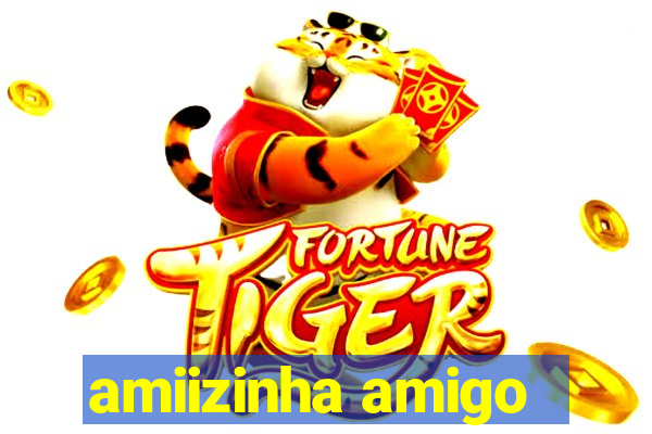 amiizinha amigo