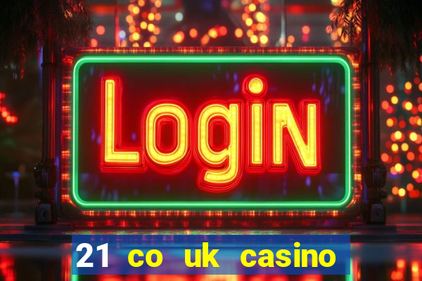 21 co uk casino bonus code