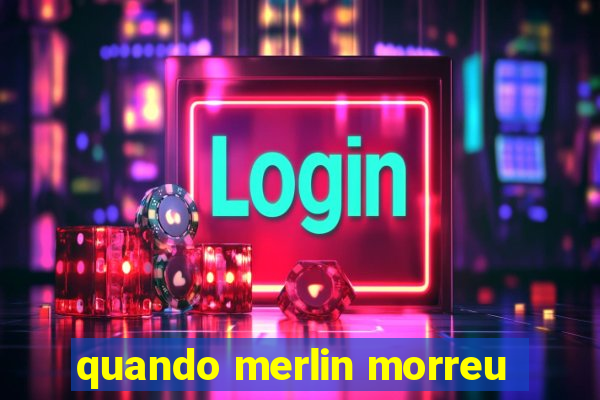 quando merlin morreu