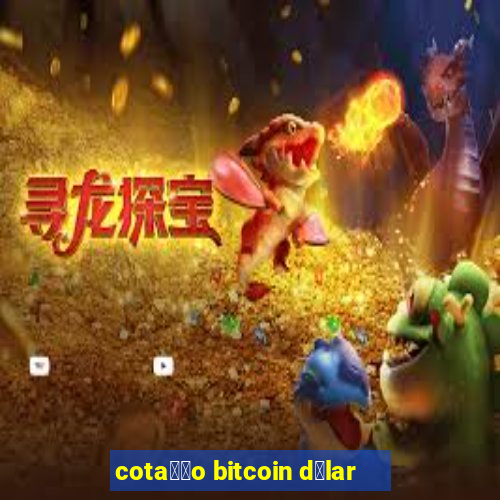 cota莽茫o bitcoin d贸lar