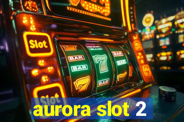 aurora slot 2