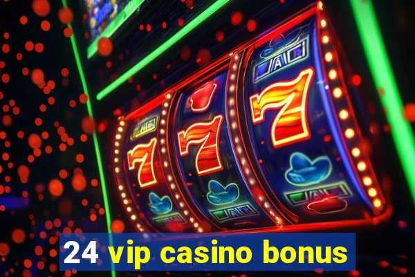 24 vip casino bonus