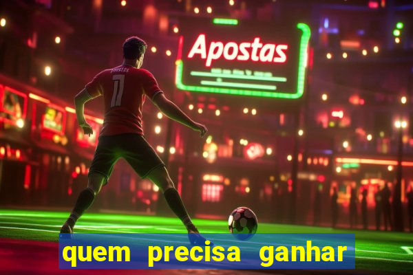 quem precisa ganhar o jogo de hoje