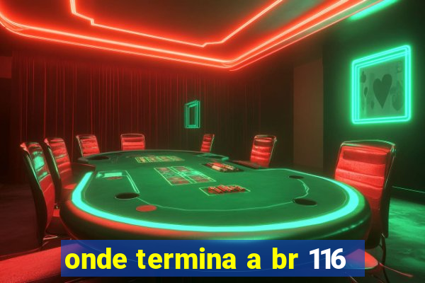 onde termina a br 116