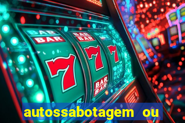 autossabotagem ou auto sabotagem