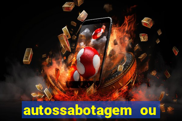 autossabotagem ou auto sabotagem