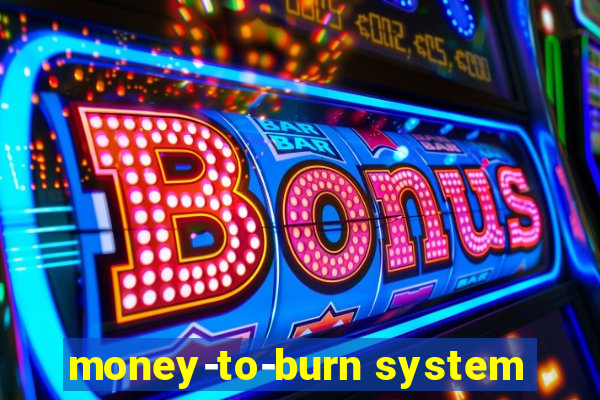 money-to-burn system