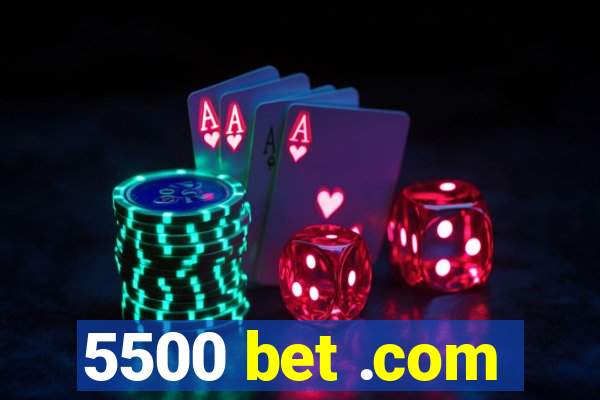 5500 bet .com