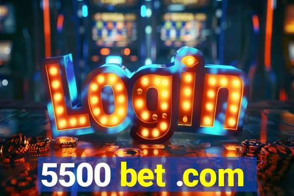 5500 bet .com