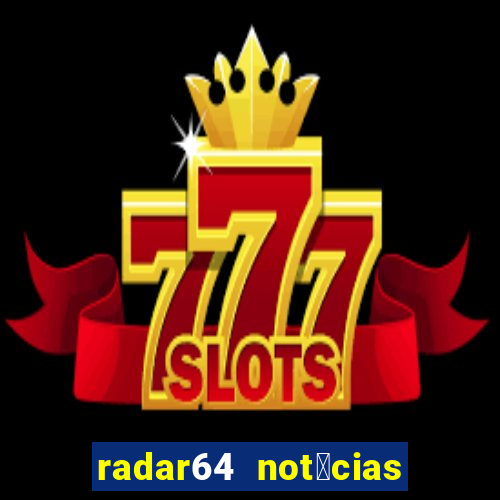 radar64 not铆cias de hoje