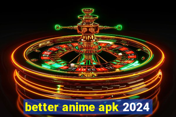 better anime apk 2024