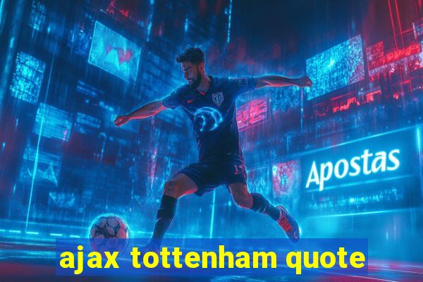 ajax tottenham quote