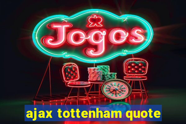 ajax tottenham quote