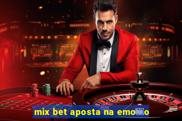 mix bet aposta na emo莽茫o