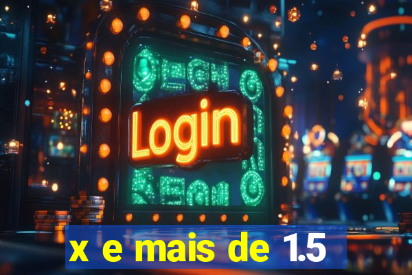 x e mais de 1.5