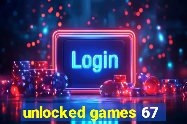 unlocked games 67