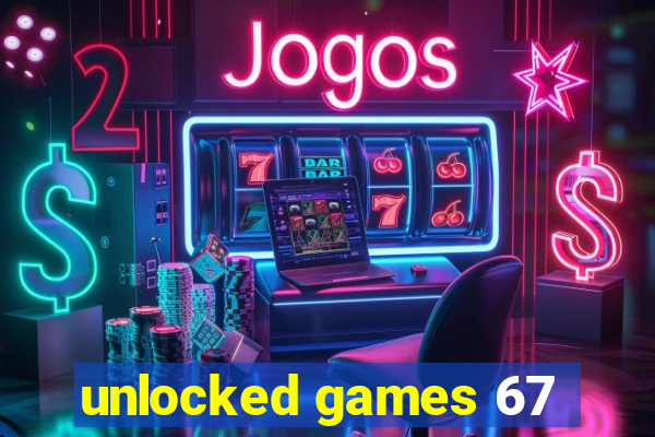 unlocked games 67