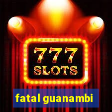 fatal guanambi