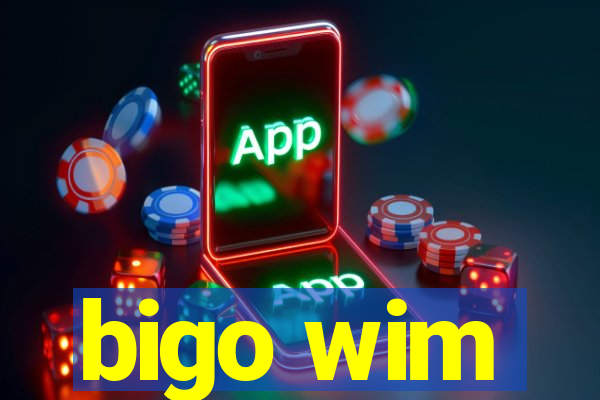 bigo wim