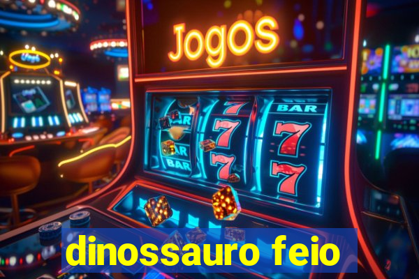 dinossauro feio