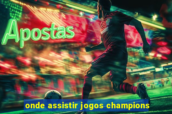 onde assistir jogos champions