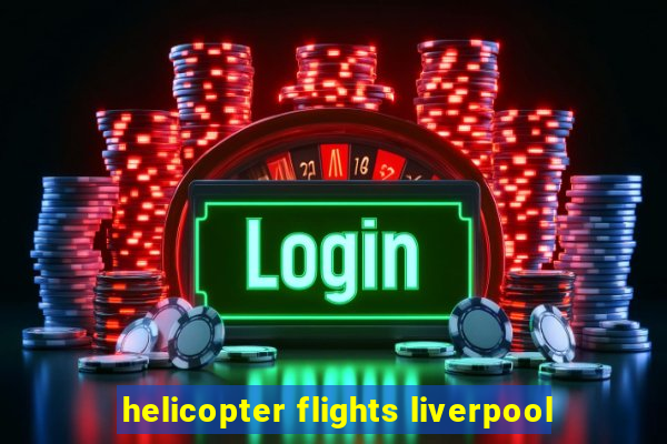 helicopter flights liverpool