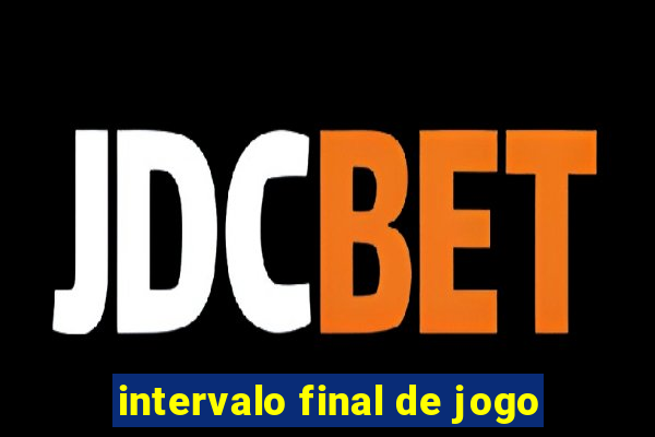 intervalo final de jogo