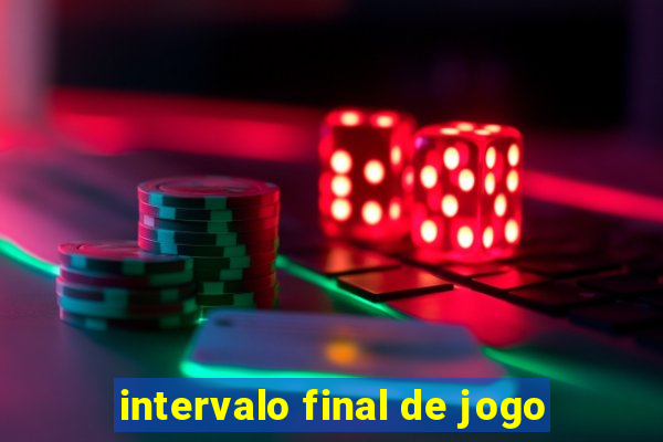 intervalo final de jogo