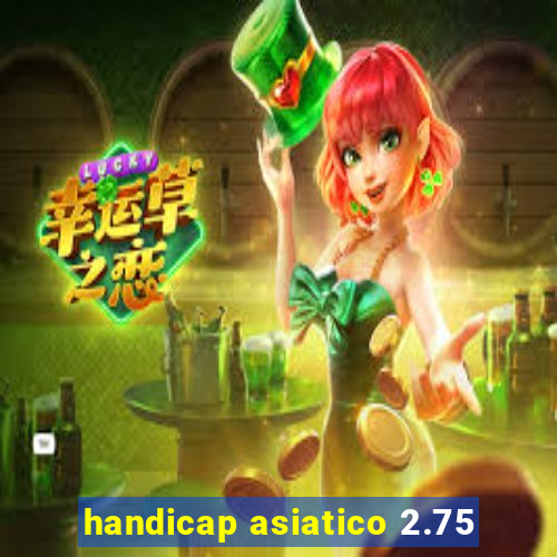 handicap asiatico 2.75