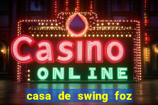 casa de swing foz do igua鑾絬