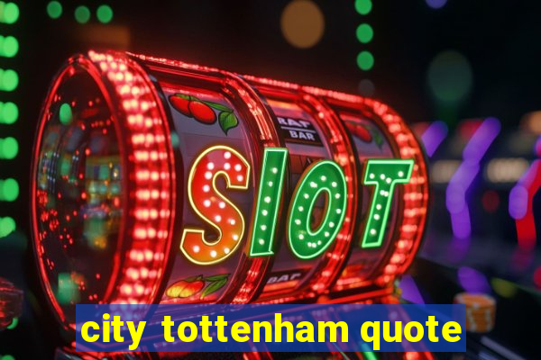 city tottenham quote