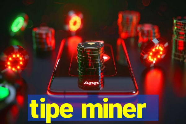 tipe miner