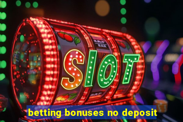 betting bonuses no deposit