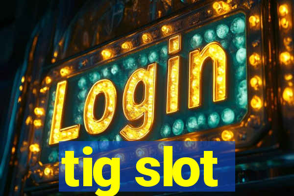 tig slot