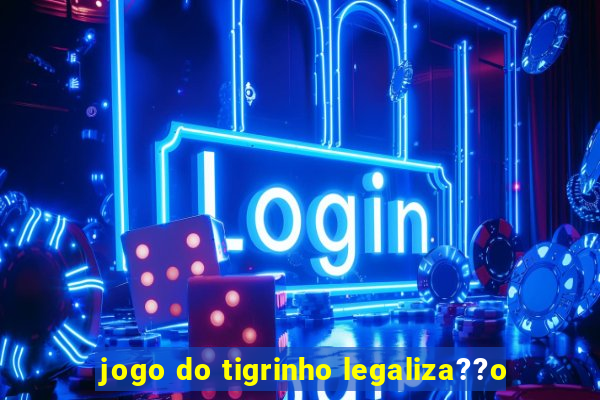 jogo do tigrinho legaliza??o