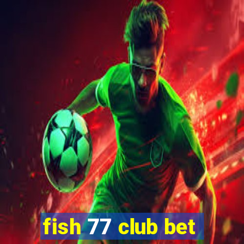 fish 77 club bet