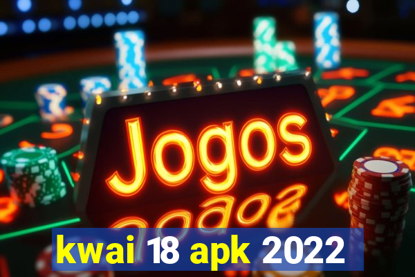 kwai 18 apk 2022