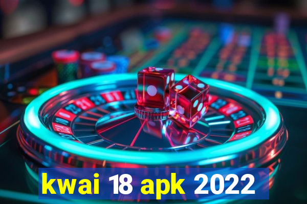 kwai 18 apk 2022