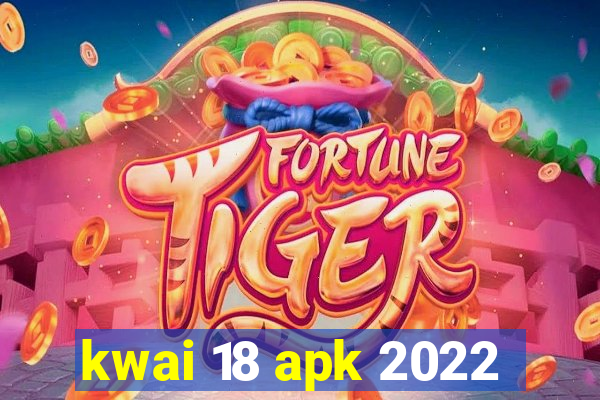 kwai 18 apk 2022