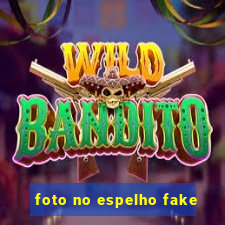 foto no espelho fake