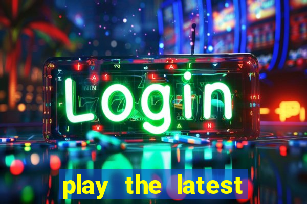 play the latest casino games and win big