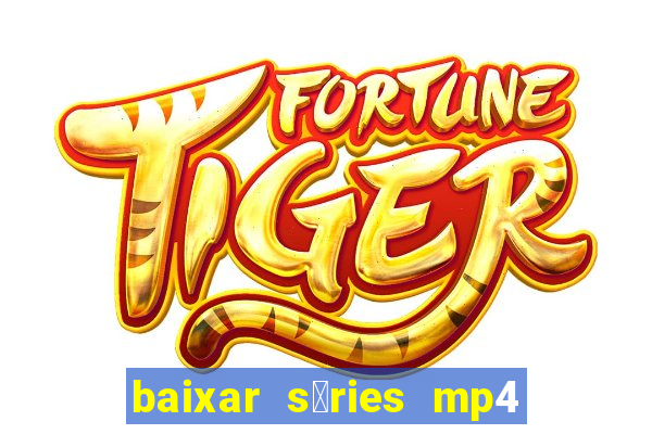 baixar s茅ries mp4 fora do ar